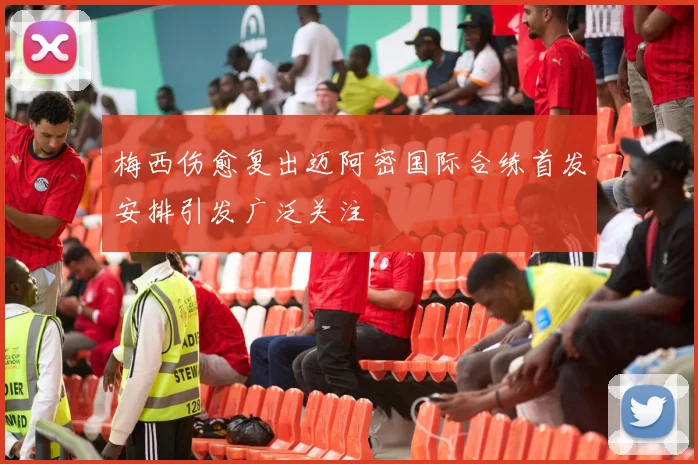 梅西伤愈复出迈阿密国际合练首发安排引发广泛关注