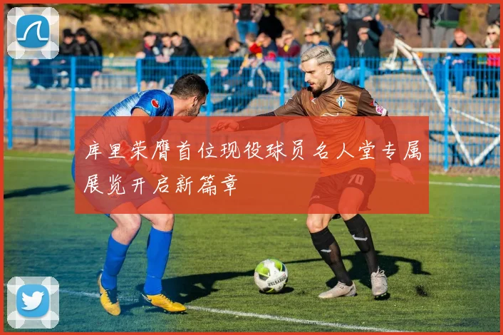 库里荣膺首位现役球员名人堂专属展览开启新篇章