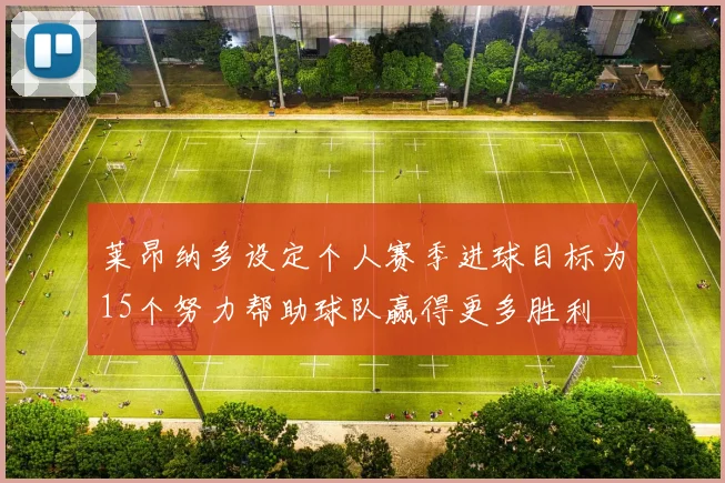 莱昂纳多设定个人赛季进球目标为15个努力帮助球队赢得更多胜利